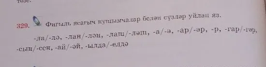 329. Фигыль ясагыч кушымчалар белән сүзләр уйлап яз.