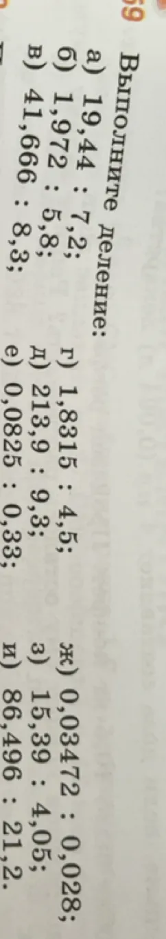 Выполните деление: а) 19,44 : 7,2; б) 1,972 : 5,8; в) 41,666 : 8,3; г) 1,8315 : 4,5; д) 213,9 : 9,3; е) 0,0825 : 0,33; ж) 0,03472 : 0,028; з) 15,39 : 4,05; и) 86,496 : 21,2.