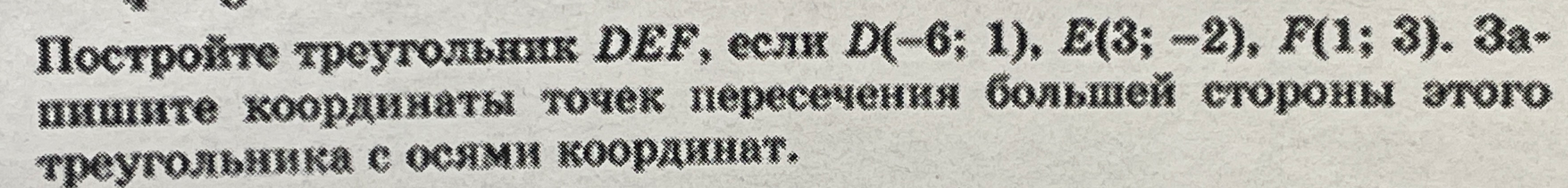 Постройте треугольник DEF, если D(-6; 1), E(3; -2), F(1; 3). Запишите координаты точек пересечения большей стороны этого треугольника с осями координат.