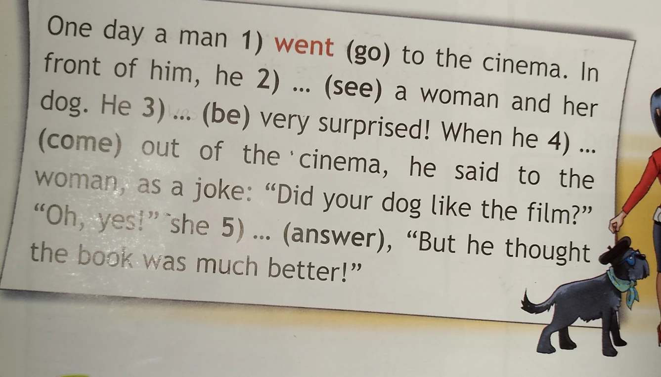One day a man 1) went (go) to the cinema. In front of him, he 2) ... (see) a woman and her dog.