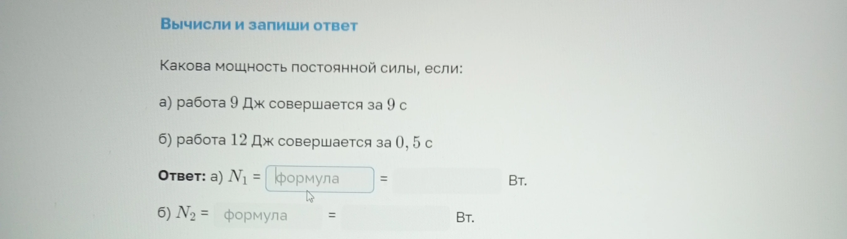Какова мощность постоянной силы, если: а) работа 9 Дж совершается за 9 с б) работа 12 Дж совершается за 0, 5 с