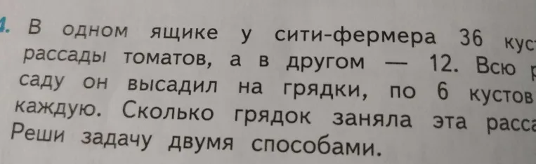 В одном ящике у сити-фермера 36 кустов рассады томатов, а в другом — 12. Всю рассаду он высадил на грядки, по 6 кустов на каждую. Сколько грядок заняла эта рассада? Реши задачу двумя способами.