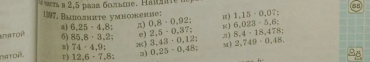 1397. Выполните умножение: а) 6,25 · 4,8; б) 85,8 · 3,2; в) 74 · 4,9; г) 12,6 · 7,8; д) 0,8 · 0,92; е) 2,5 · 0,37; ж) 3,43 · 0,12; з) 0,25 · 0,48; и) 1,15 · 0,07; к) 6,023 · 5,6; л) 8,4 · 18,478; м) 2,749 · 0,48.