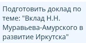 Подготовить доклад по теме: "Вклад Н.Н. Муравьева-Амурского в развитие Иркутска"