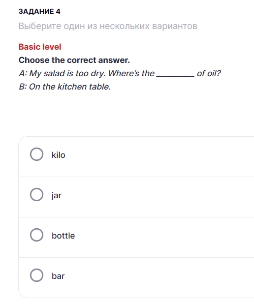 Choose the correct answer. A: My salad is too dry. Where's the ________ of oil? B: On the kitchen table.