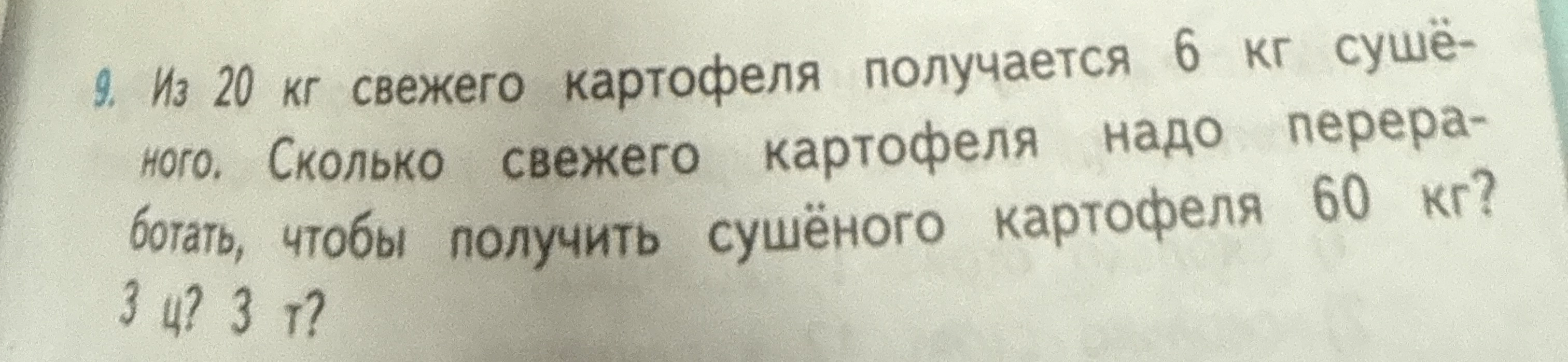 9. Из 20 кг свежего картофеля получается 6 кг сушёного. Сколько свежего картофеля надо переработать, чтобы получить сушёного картофеля 60 кг? 3 ц? 3 т?