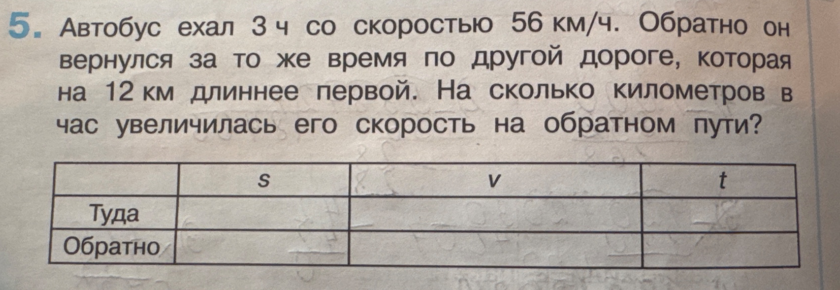 5. Автобус ехал 3 ч со скоростью 56 км/ч. Обратно он вернулся за то же время по другой дороге, которая на 12 км длиннее первой. На сколько километров в час увеличилась его скорость на обратном пути?