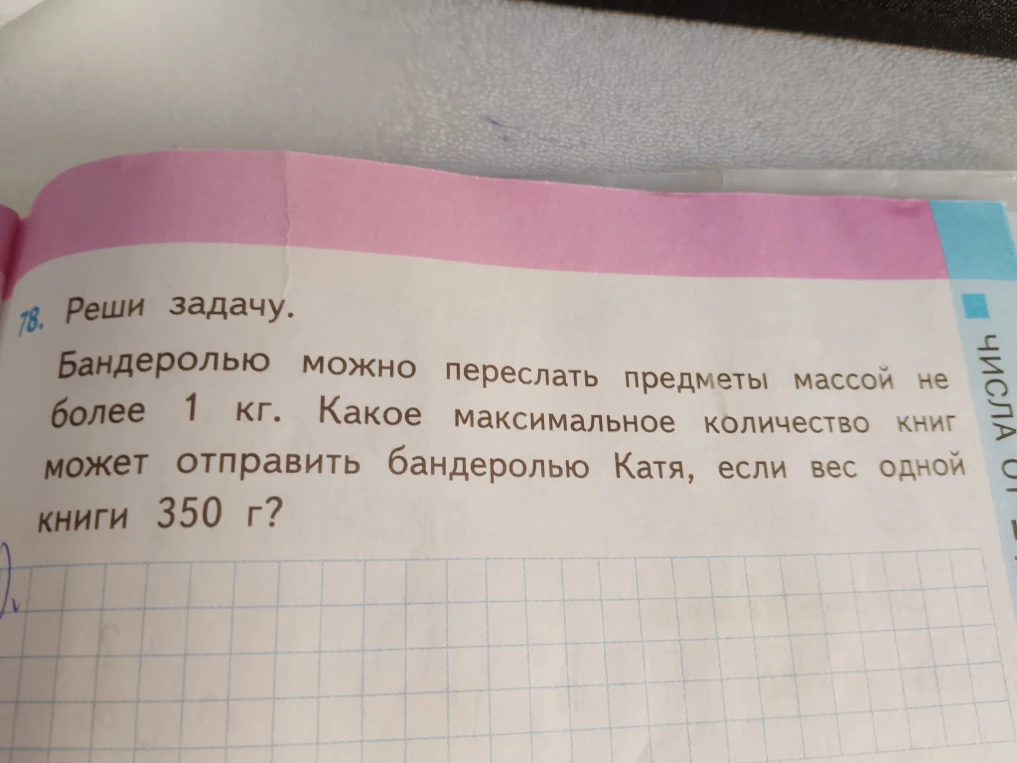 78. Реши задачу. Бандеролью можно переслать предметы массой не более 1 кг. Какое максимальное количество книг может отправить бандеролью Катя, если вес одной книги 350 г?