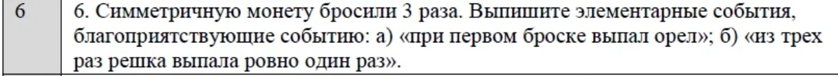 6. Симметричную монету бросили 3 раза. Выпишите элементарные события, благоприятствующие событию: а) «при первом броске выпал орел»; б) «из трех раз решка выпала ровно один раз».