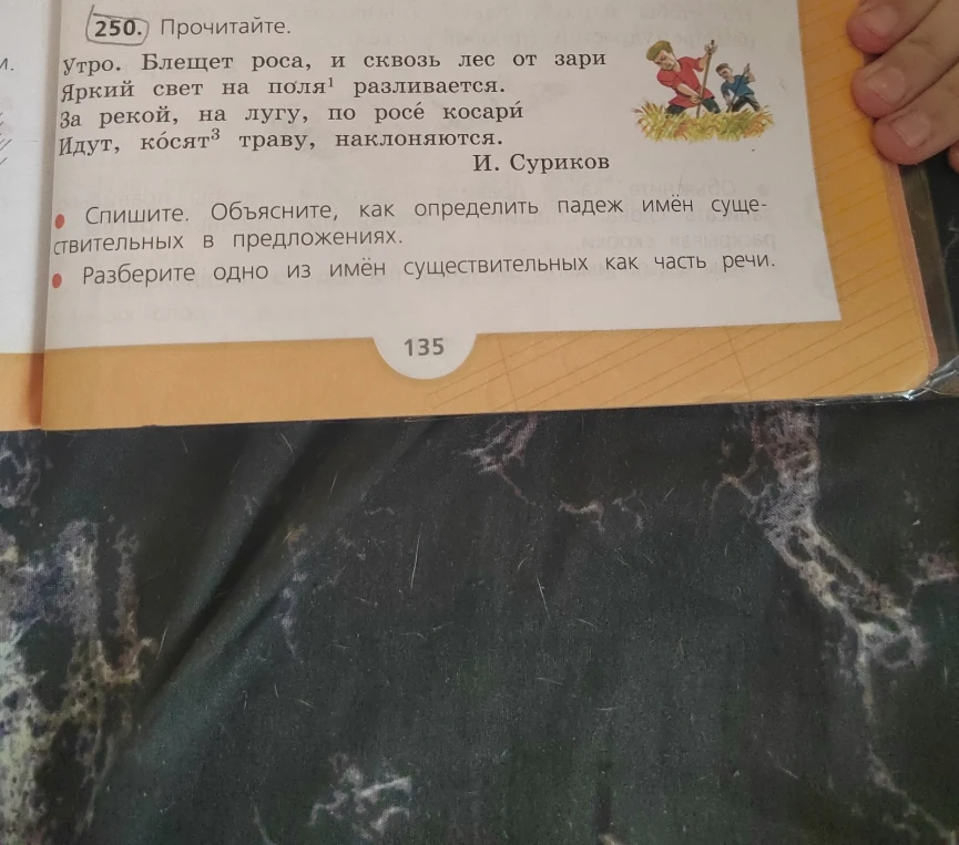 250. Прочитайте. Утро. Блещет роса, и сквозь лес от зари Яркий свет на поля¹ разливается. За рекой, на лугу, по росе косари Идут, косят³ траву, наклоняются. И. Суриков