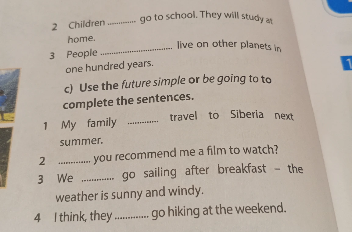 c) Use the future simple or be going to to complete the sentences.