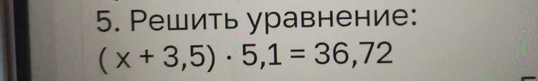 5. Решить уравнение: (x + 3,5) · 5,1 = 36,72
