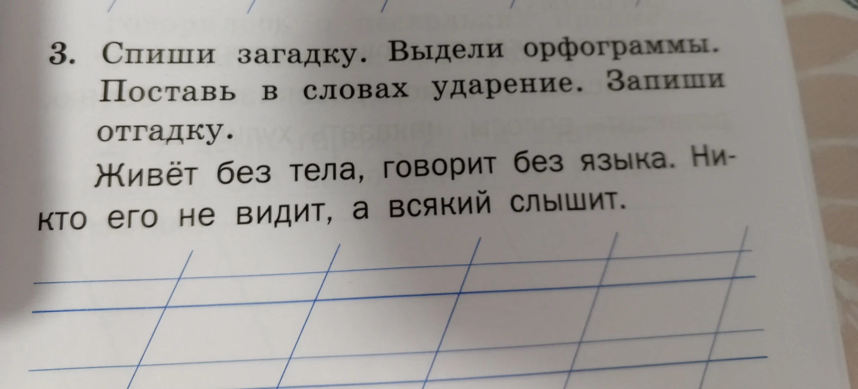 3. Спиши загадку. Выдели орфограммы. Поставь в словах ударение. Запиши отгадку. Живёт без тела, говорит без языка. Никто его не видит, а всякий слышит.