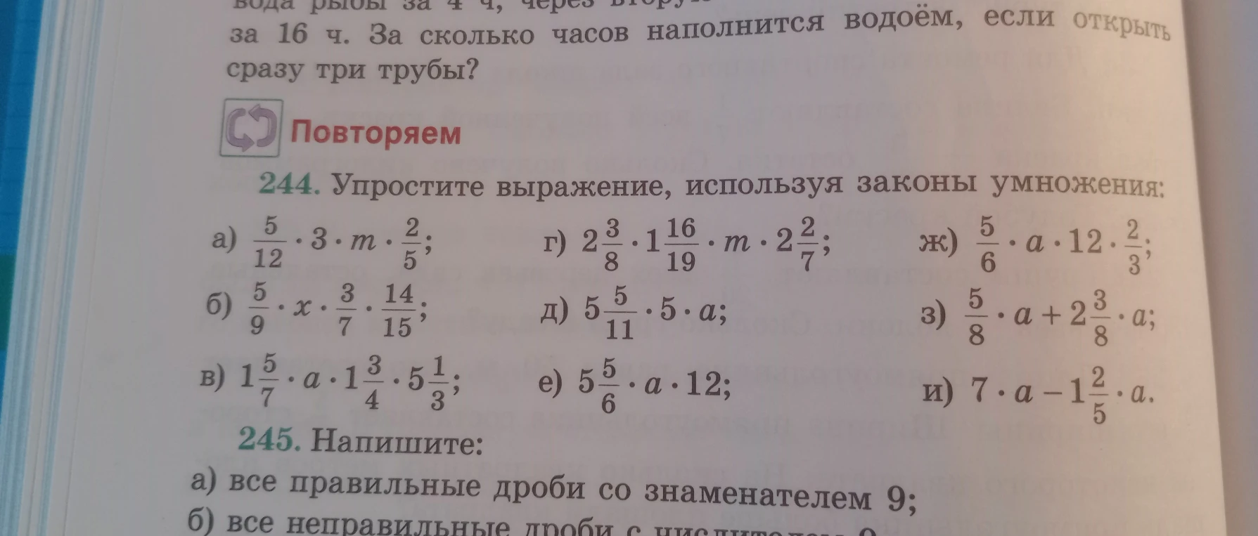 244. Упростите выражение, используя законы умножения: а) 5/12 * 3 * m * 2/5; б) 5/9 * x * 3/7 * 14/15; в) 1 5/7 * a * 1 3/4 * 5 1/3; г) 2 3/8 * 1 16/19 * m * 2 2/7; д) 5 5/11 * 5 * a; е) 5 5/6 * a * 12; ж) 5/6 * a * 12 * 2/3; з) 5/8 * a + 2 3/8 * a; и) 7 * a - 1 2/5 * a.