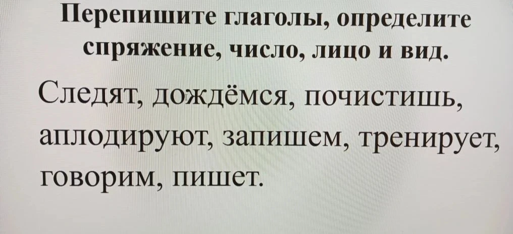 Перепишите глаголы, определите спряжение, число, лицо и вид.