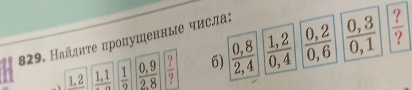 829. Найдите пропущенные числа: б) 0,8/2,4; 1,2/0,4; 0,2/0,6; 0,3/0,1; ?/?
