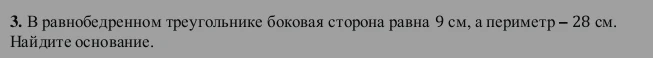 3. В равнобедренном треугольнике боковая сторона равна 9 см, а периметр – 28 см. Найдите основание.