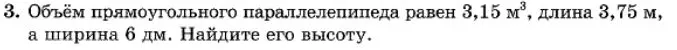 3. Объём прямоугольного параллелепипеда равен 3,15 м³, длина 3,75 м, а ширина 6 дм. Найдите его высоту.