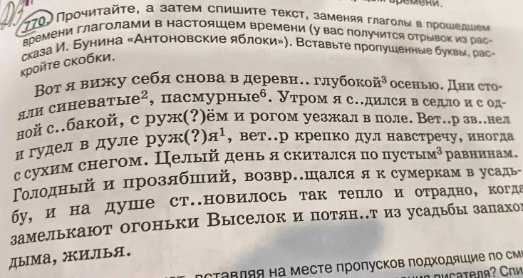 Прочитайте, а затем спишите текст, заменяя глаголы в прошедшем времени глаголами в настоящем времени (у вас получится отрывок из рассказа И. Бунина «Антоновские яблоки»). Вставьте пропущенные буквы, раскройте скобки.
