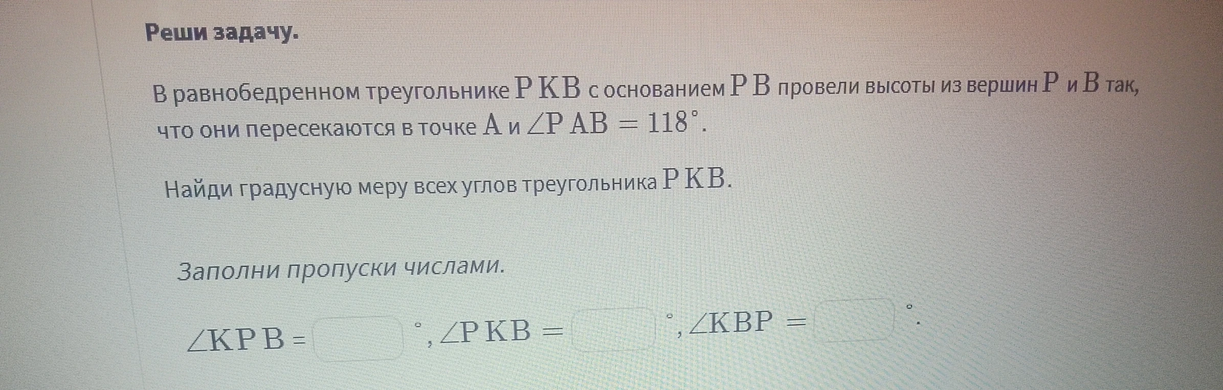 В равнобедренном треугольнике P KB с основанием P B провели высоты из вершин P и B так, что они пересекаются в точке A и ∠P AB = 118°.