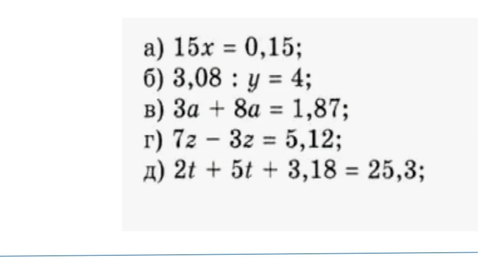 a) 15x = 0,15; б) 3,08 : y = 4; в) 3a + 8a = 1,87; г) 7z - 3z = 5,12; д) 2t + 5t + 3,18 = 25,3;