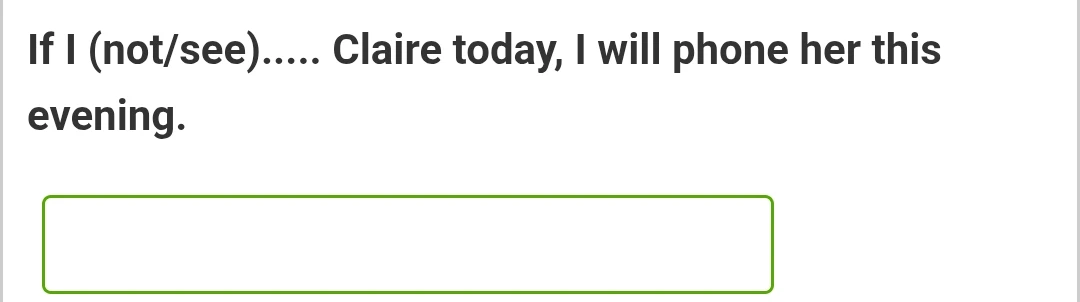 If I (not/see)..... Claire today, I will phone her this evening.
