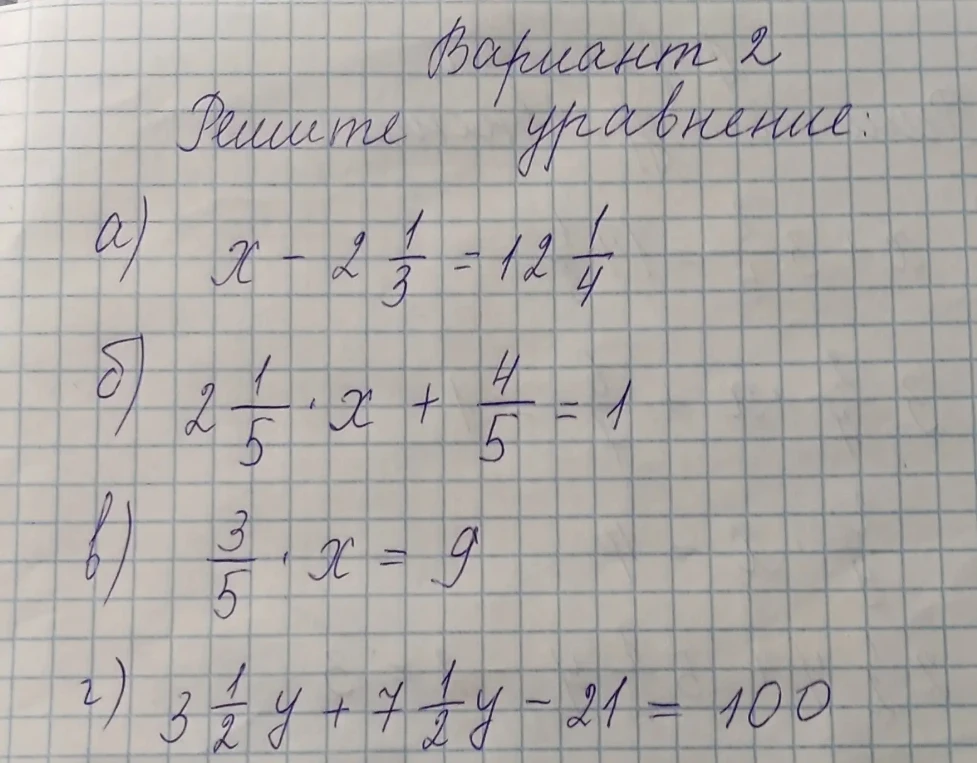 Вариант 2 Решите уравнение: а) x - 2 1/3 = 12 1/4 б) 2 1/5 * x + 4/5 = 1 в) 3/5 * x = 9 г) 3 1/2y + 7 1/2y - 21 = 100