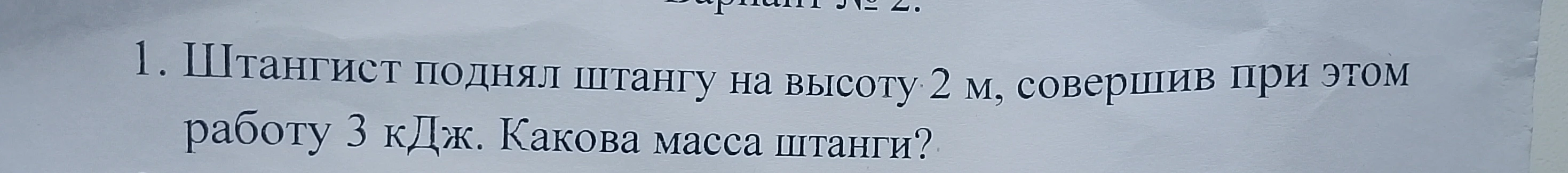 1. Штангист поднял штангу на высоту 2 м, совершив при этом работу 3 кДж. Какова масса штанги?