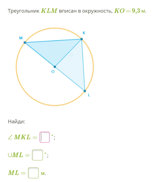 Треугольник KLM вписан в окружность, KO = 9,3 м. Найди: ∠ MKL = °; ∪ ML = °; ML = м.