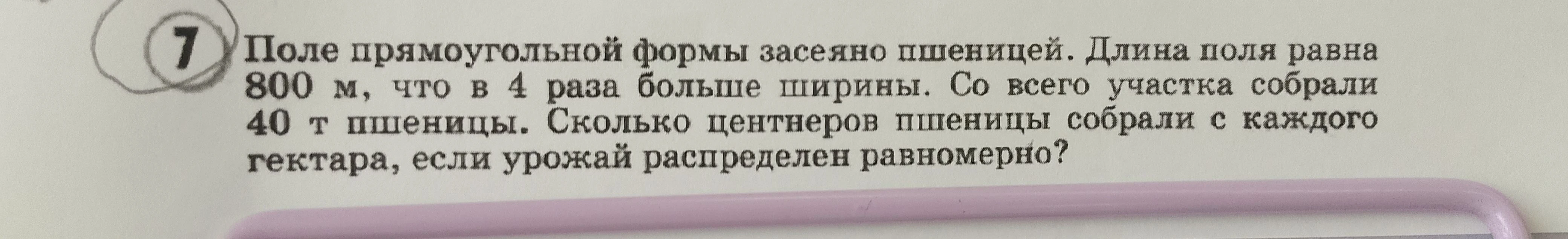 Поле прямоугольной формы засеяно пшеницей. Длина поля равна 800 м, что в 4 раза больше ширины. Со всего участка собрали 40 т пшеницы. Сколько центнеров пшеницы собрали с каждого гектара, если урожай распределен равномерно?
