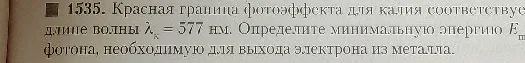 1535. Красная граница фотоэффекта для калия соответствует длине волны λк = 577 нм. Определите минимальную энергию E фотона, необходимую для выхода электрона из металла.