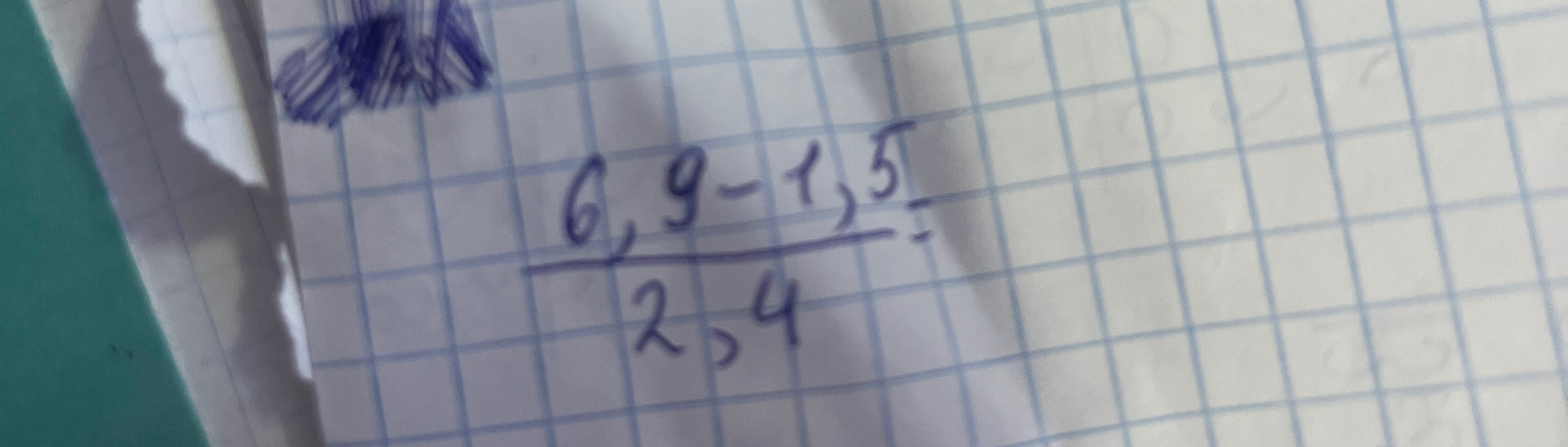 6,9 - 1,5 / 2,4 =