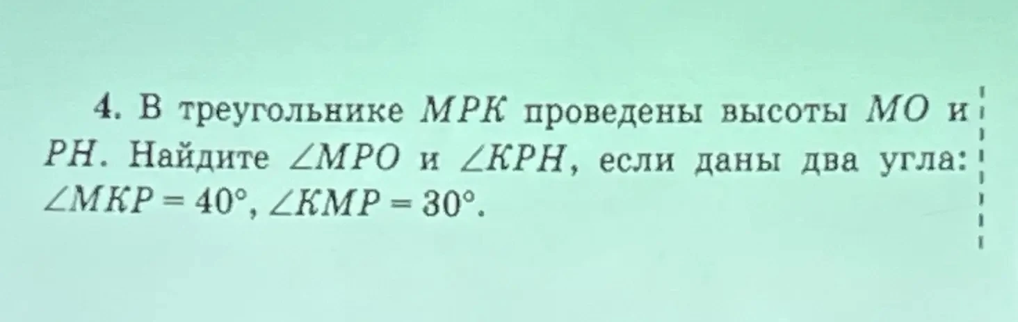 4. В треугольнике MPK проведены высоты MO и PH. Найдите ∠MPO и ∠KPH, если даны два угла: ∠MKP = 40°, ∠KMP = 30°.