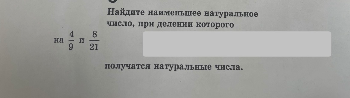 Найдите наименьшее натуральное число, при делении которого на 4/9 и 8/21 получатся натуральные числа.