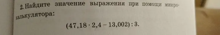 2. Найдите значение выражения при помощи микрокалькулятора: (47,18 * 2,4 - 13,002) : 3.