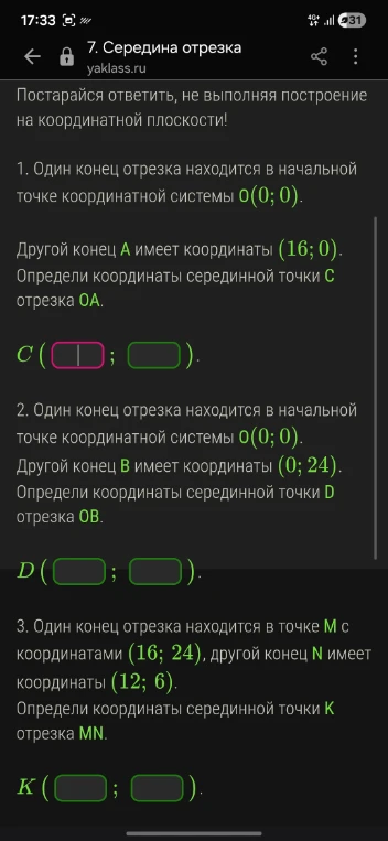 1. Один конец отрезка находится в начальной точке координатной системы 0(0; 0). Другой конец A имеет координаты (16; 0). Определи координаты серединной точки C отрезка OA.