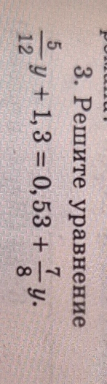 3. Решите уравнение 5/12 y + 1,3 = 0,53 + 7/8 y.