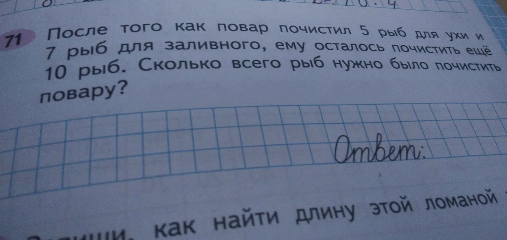После того как повар почистил 5 рыб для ухи и 7 рыб для заливного, ему осталось почистить ещё 10 рыб. Сколько всего рыб нужно было почистить повару?