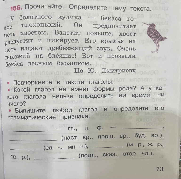 166. Прочитайте. Определите тему текста. Подчеркните в тексте глаголы. Какой глагол не имеет формы рода? А у какого глагола нельзя определить ни время, ни число? Выпишите любой глагол и определите его грамматические признаки.