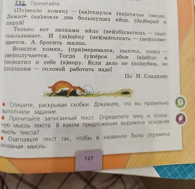 232. Прочитайте. (По)везло хомяку — (на)ткнулся (на)птичье гнездо. Лежат (на)земле два большущих яйца. (За)бирай и пируй!