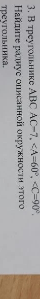3. В треугольнике АВС АС=7, ∠А=60°, ∠С=90°. Найдите радиус описанной окружности этого треугольника.