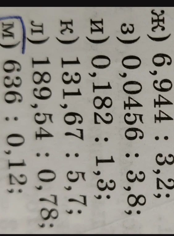 ж) 6,944 : 3,2; з) 0,0456 : 3,8; и) 0,182 : 1,3; к) 131,67 : 5,7; л) 189,54 : 0,78; м) 636 : 0,12