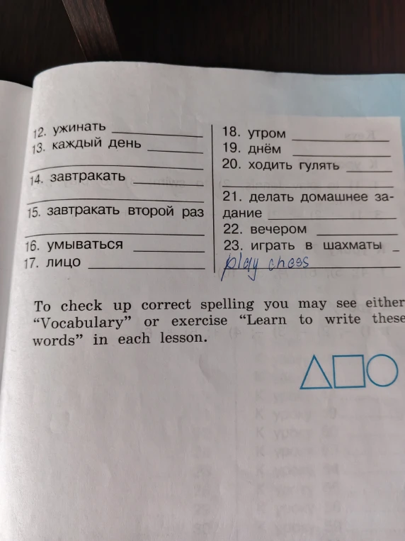 12. ужинать ... 13. каждый день ... 14. завтракать ... 15. завтракать второй раз ... 16. умываться ... 17. лицо ... 18. утром ... 19. днём ... 20. ходить гулять ... 21. делать домашнее задание ... 22. вечером ... 23. играть в шахматы