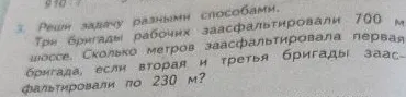 3. Реши задачу разными способами. Три бригады рабочих заасфальтировали 700 м шоссе. Сколько метров заасфальтировала первая бригада, если вторая и третья бригады заасфальтировали по 230 м?