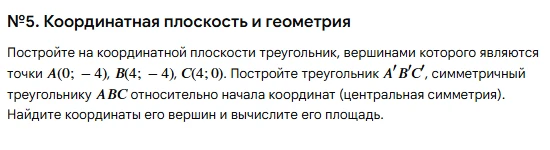 №5. Координатная плоскость и геометрия. Постройте на координатной плоскости треугольник, вершинами которого являются точки A(0; − 4), B(4; − 4), C(4; 0).
