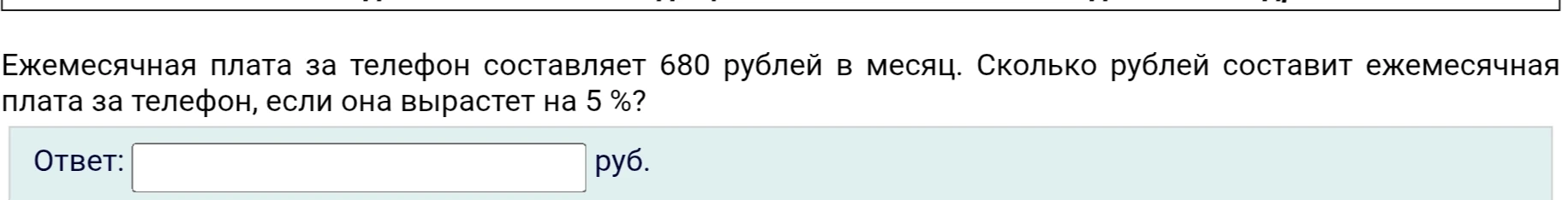 Ежемесячная плата за телефон составляет 680 рублей в месяц. Сколько рублей составит ежемесячная плата за телефон, если она вырастет на 5 %?