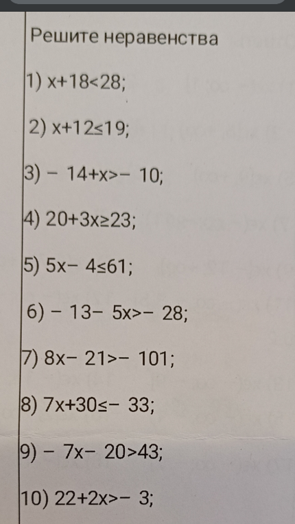 Решите неравенства
1) x+18<28;
2) x+12≤19;
3) – 14+x>– 10;
4) 20+3x≥23;
5) 5x– 4≤61;
6) – 13– 5x>– 28;
7) 8x– 21>– 101;
8) 7x+30≤– 33;
9) – 7x– 20>43;
10) 22+2x>– 3;
