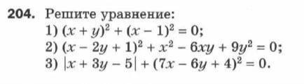 204. Решите уравнение: 1) (x + y)^2 + (x - 1)^2 = 0; 2) (x - 2y + 1)^2 + x^2 - 6xy + 9y^2 = 0; 3) |x + 3y - 5| + (7x - 6y + 4)^2 = 0.