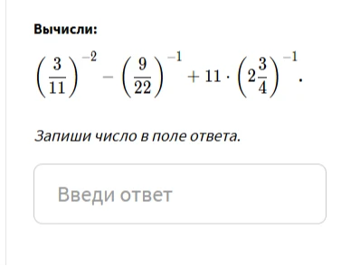 Вычисли: (3/11)^-2 - (9/22)^-1 + 11 * (2 3/4)^-1.