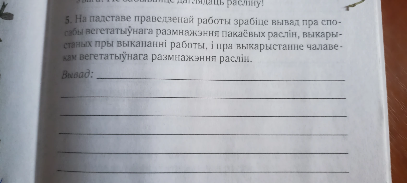 5. На падставе праведзенай работы зрабіце вывад пра спосабы вегетатыўнага размнажэння пакаёвых раслін, выкарыстаных пры выкананні работы, і пра выкарыстанне чалавекам вегетатыўнага размнажэння раслін.